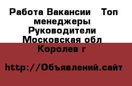 Работа Вакансии - Топ-менеджеры, Руководители. Московская обл.,Королев г.